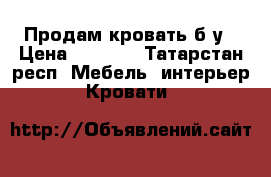  Продам кровать б/у › Цена ­ 2 000 - Татарстан респ. Мебель, интерьер » Кровати   